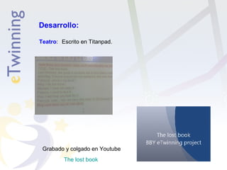 Desarrollo: 
Teatro: Escrito en Titanpad. 
Grabado y colgado en Youtube 
The lost book 
 