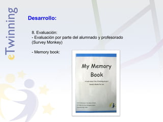 Desarrollo: 
8. Evaluación: 
- Evaluación por parte del alumnado y profesorado 
(Survey Monkey) 
- Memory book: 
 