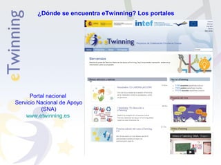 ¿Dónde se encuentra eTwinning? Los portales 
Portal nacional 
Servicio Nacional de Apoyo 
(SNA) 
www.etwinning.es 
 