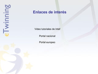 Enlaces de interés 
Video tutoriales de Intef 
Portal nacional 
Portal europeo 
 