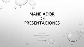 MANEJADOR
DE
PRESENTACIONES
BACHILLER:
ALEJANDRO ASIS C.I 31508715
PROFESOR:
JOSE BARRETO
 