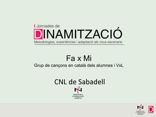 Fa x Mi
Grup de cançons en català dels alumnes i VxL

CNL de Sabadell

 