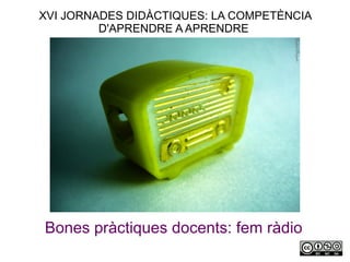 XVI JORNADES DIDÀCTIQUES: LA COMPETÈNCIA
         D'APRENDRE A APRENDRE




Bones pràctiques docents: fem ràdio
 
