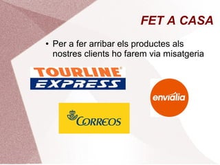 FET A CASA
●

Per a fer arribar els productes als
nostres clients ho farem via misatgeria

 