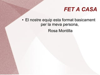 FET A CASA
●

El nostre equip esta format basicament
per la meva persona,
Rosa Montilla

 