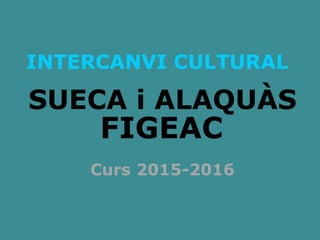 INTERCANVI CULTURAL
SUECA i ALAQUÀS
FIGEAC
Curs 2015-2016
 