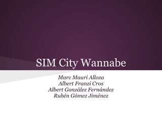 SIM City Wannabe
Marc Mauri Alloza
Albert Franzi Cros
Albert González Fernández
Rubén Gómez Jiménez
 