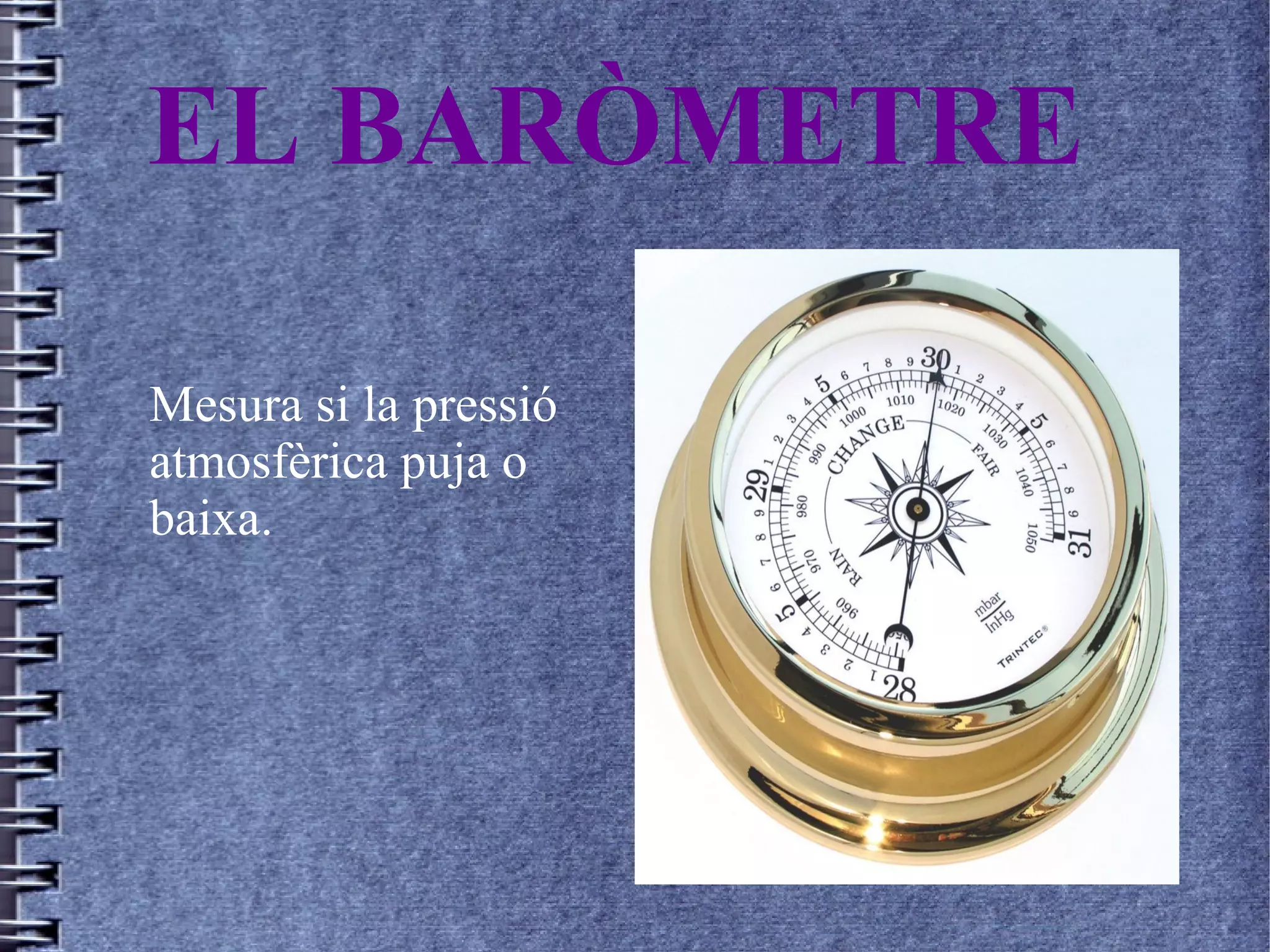 EL BARÒMETRE
Mesura si la pressió
atmosfèrica puja o
baixa.
 