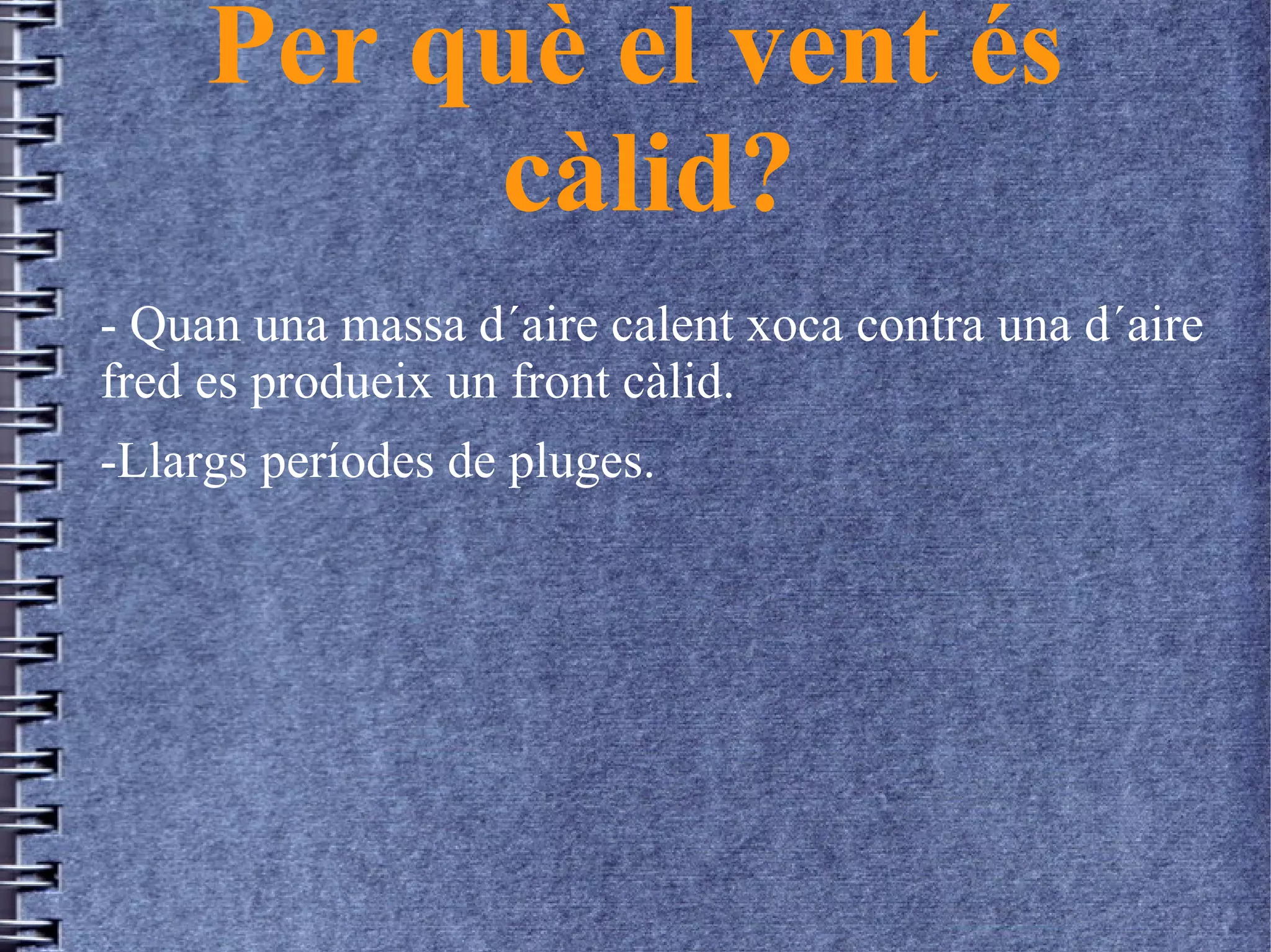 Per què el vent és
càlid?
- Quan una massa d´aire calent xoca contra una d´aire
fred es produeix un front càlid.
-Llargs períodes de pluges.
 