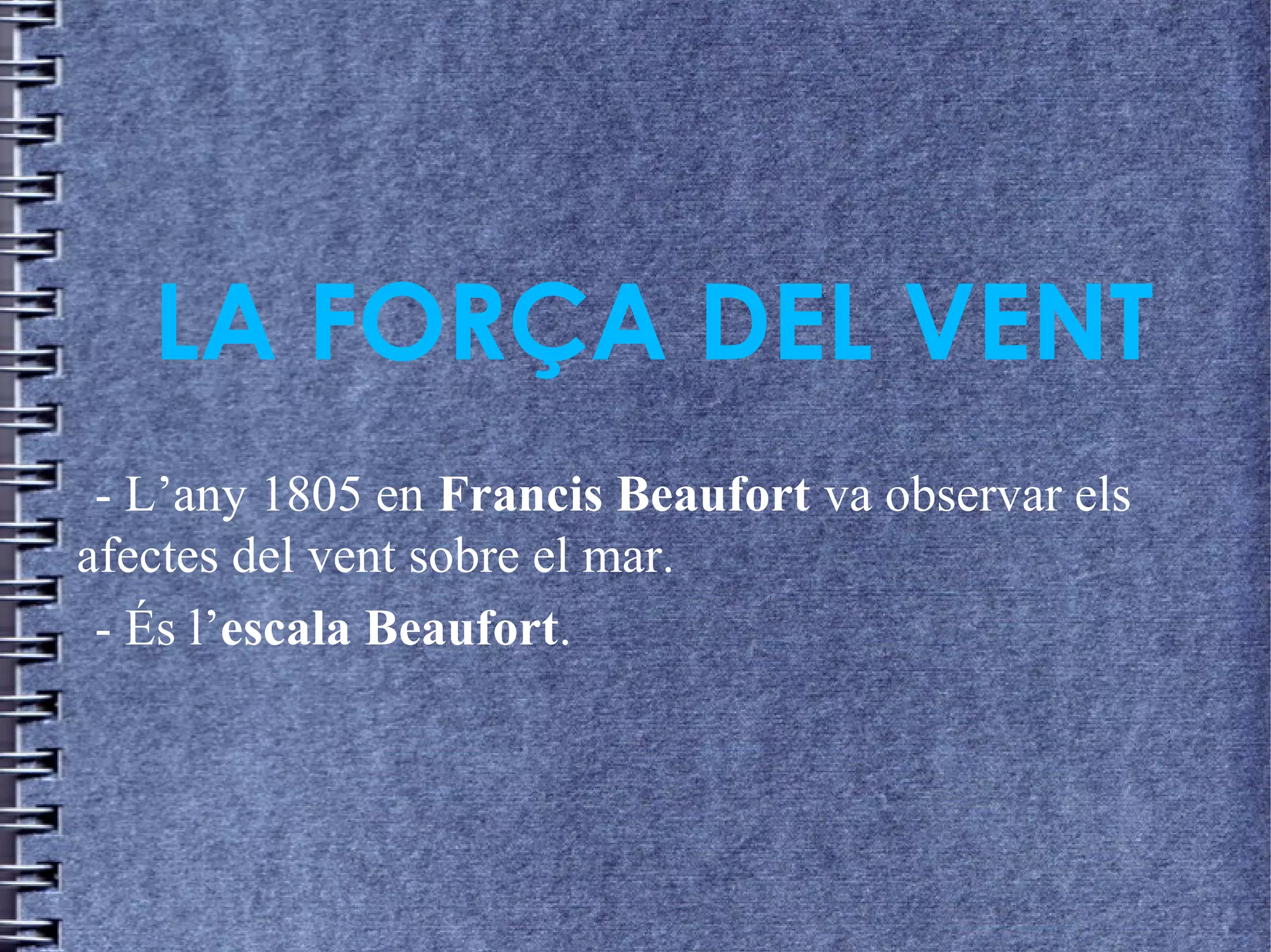 LA FORÇA DEL VENT
- L’any 1805 en Francis Beaufort va observar els
afectes del vent sobre el mar.
- És l’escala Beaufort.
 