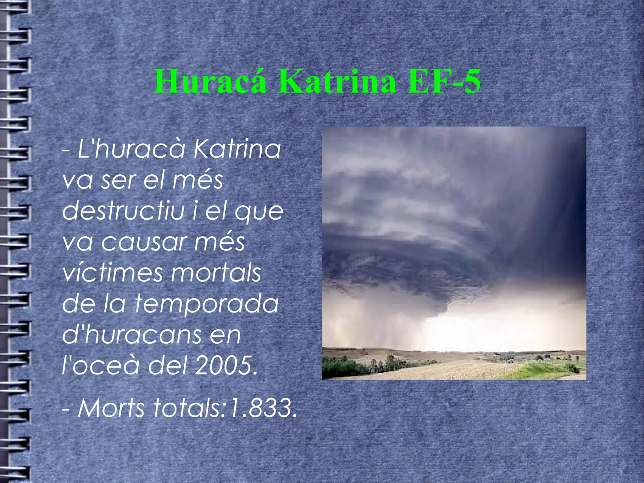 Huracá Katrina EF-5
- L'huracà Katrina
va ser el més
destructiu i el que
va causar més
víctimes mortals
de la temporada
d'huracans en
l'oceà del 2005.
- Morts totals:1.833.
 