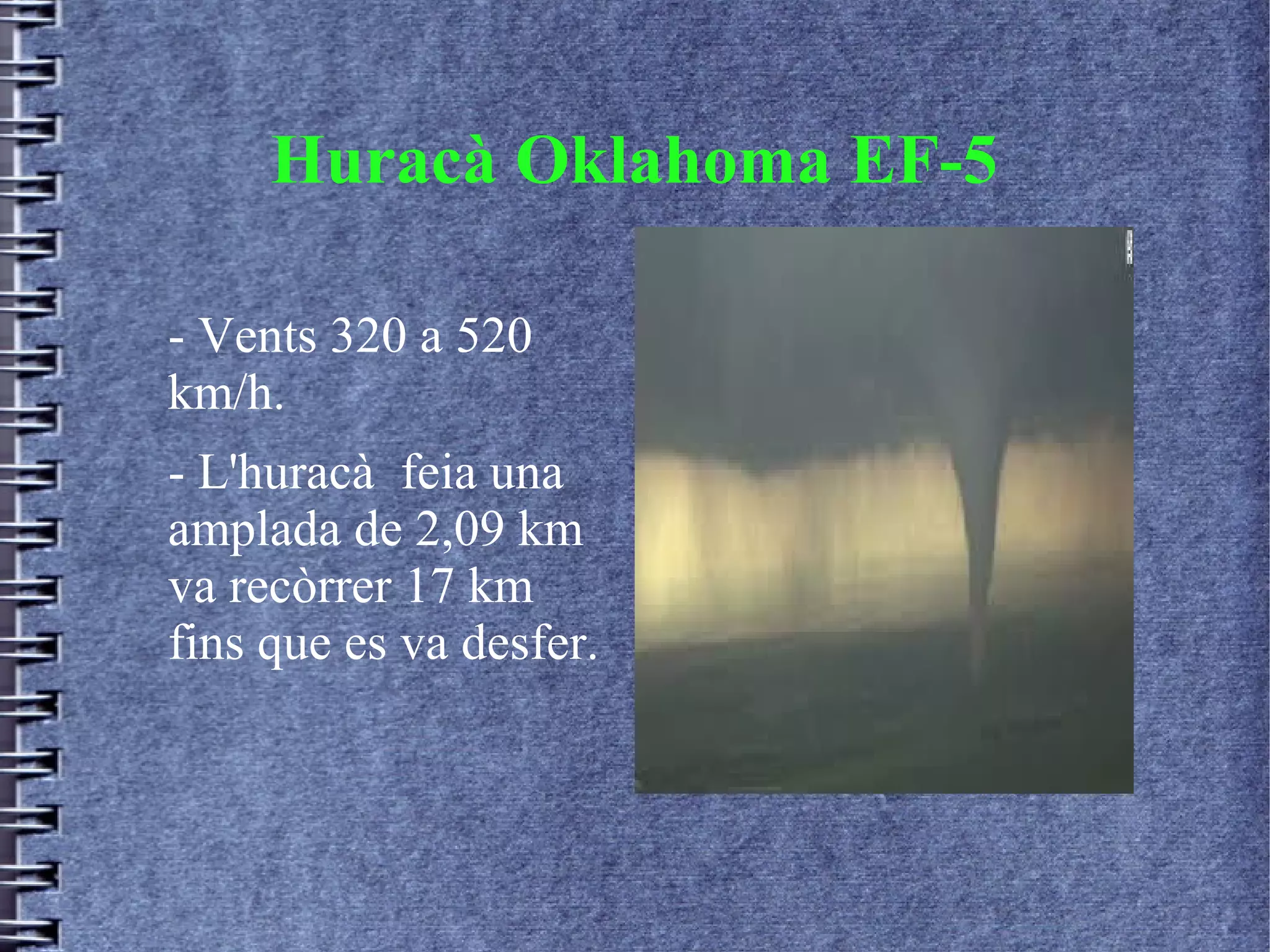 Huracà Oklahoma EF-5
- Vents 320 a 520
km/h.
- L'huracà feia una
amplada de 2,09 km
va recòrrer 17 km
fins que es va desfer.
 