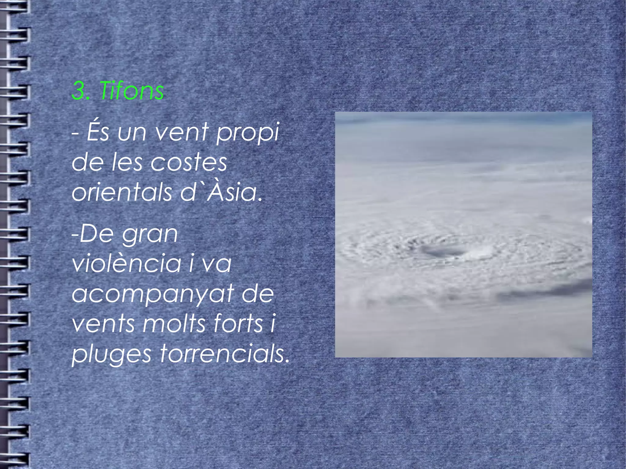 3. Tifons
- És un vent propi
de les costes
orientals d`Àsia.
-De gran
violència i va
acompanyat de
vents molts forts i
pluges torrencials.
 