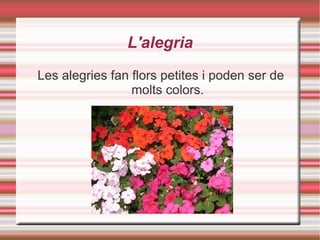 L'alegria Les alegries fan flors petites i poden ser de molts colors. 