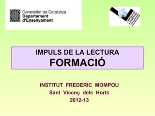 IMPULS DE LA LECTURA
   FORMACIÓ
INSTITUT FREDERIC MOMPOU
   Sant Vicenç dels Horts
           2012-13
 