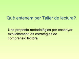 Què entenem per Taller de lectura?

Una proposta metodològica per ensenyar
explícitament les estratègies de
comprensió lectora
 