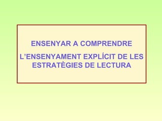 ENSENYAR A COMPRENDRE
L’ENSENYAMENT EXPLÍCIT DE LES
   ESTRATÈGIES DE LECTURA
 