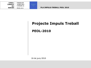           Projecte Impuls Treball PEOL-2010 16 de juny 2010 FORMACIÓ AGREGADA COMARCAL PEOL-2010 PLA IMPULS-TREBALL PEOL 2010   