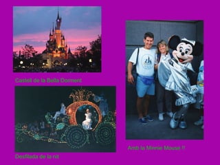 Castell de la Bella Dorment




                              Amb la Minnie Mouse !!
Desfilada de la nit
 