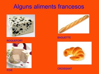Alguns aliments francesos



                      BAGUETTE
ROQUEFORT




                      CROISSANT
FOIE
 