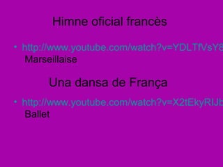 Himne oficial francès
• http://www.youtube.com/watch?v=YDLTfVsY8
  Marseillaise

       Una dansa de França
• http://www.youtube.com/watch?v=X2tEkyRIJb
  Ballet
 