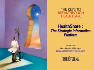 1
HealthShare :
The Strategic Informatics
Platform
Josep Solé
Sales AccountManager
Josep.sole@Intersystems.com
 