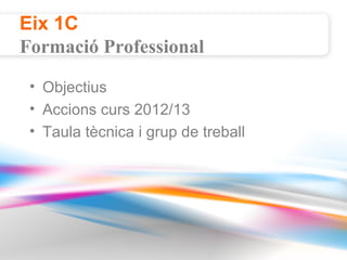 Eix 1C
Formació Professional

 • Objectius
 • Accions curs 2012/13
 • Taula tècnica i grup de treball
 