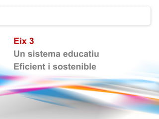 Eix 3
Un sistema educatiu
Eficient i sostenible
 