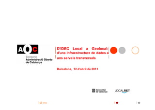 D'IDEC Local a Geolocal:
        d'una Infraestructura de dades a
        uns serveis transversals


        Barcelona, 12 d’abril de 2011




inici
 