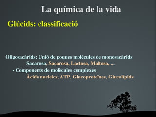 Laquímicadelavida
ұú:classificació



Oligosacàrids:Uniódepoquesmolèculesdemonosacàrids
         Sacarosa,Sacarosa,Lactosa,Maltosa,...
   ­Componentsdemolèculescomplexes
         Àcidsnucleics,ATP,Glucoproteïnes,Glucoí辱




                        
 