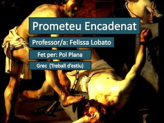 PrometeuEncadenat Professor/a: Felissa Lobato Fet per: Pol Plana Grec (Treballd’estiu) 