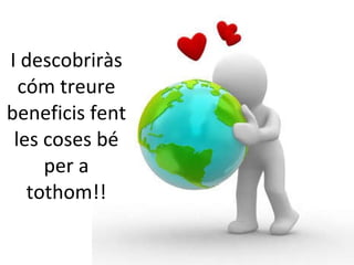 I descobriràs cóm treure beneficis fent les coses bé per a tothom!! 