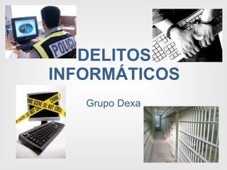 DELITOS INFORMÁTICOS Grupo Dexa 