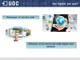 Dissenyar el teu lloc webDissenyar el teu lloc web
Difondre el teu servei pel mitjà digital més
adequat
Difondre el teu servei pel mitjà digital més
adequat
Ser digital: per què?
 