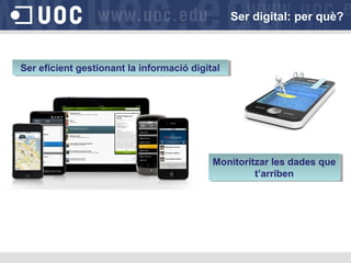 Ser eficient gestionant la informació digitalSer eficient gestionant la informació digital
Monitoritzar les dades que
t’arriben
Monitoritzar les dades que
t’arriben
Ser digital: per què?
 