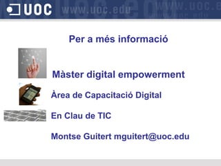Per a més informació
Màster digital empowerment
Àrea de Capacitació Digital
En Clau de TIC
Montse Guitert mguitert@uoc.edu
 