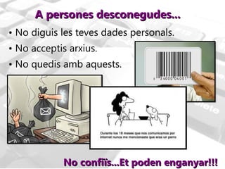 A persones desconegudes... No diguis les teves dades personals. No acceptis arxius. No quedis amb aquests. No confiïs...Et poden enganyar!!! 