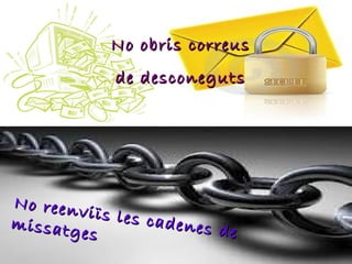 No obris correus de desconeguts No reenviïs les cadenes de missatges 