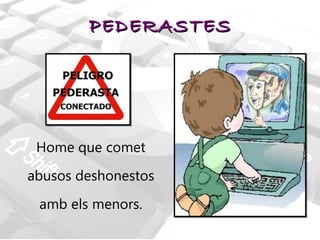 PEDERASTES Home que comet abusos deshonestos amb els menors. 