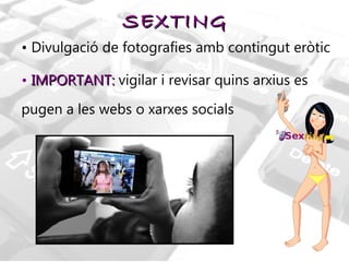 SEXTING Divulgació de fotografies amb contingut eròtic IMPORTANT:   vigilar i revisar quins arxius es pugen a les webs o xarxes socials 
