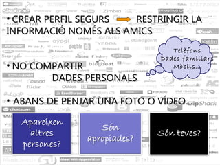 CREAR PERFIL SEGURS  RESTRINGIR LA INFORMACIÓ NOMÉS ALS AMICS  NO COMPARTIR  DADES PERSONALS  ABANS DE PENJAR UNA FOTO O VÍDEO…   Telèfons Dades familiars Mòbils… 