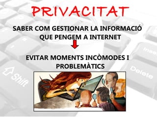SABER COM GESTIONAR LA INFORMACIÓ QUE PENGEM A INTERNET EVITAR MOMENTS INCÒMODES I PROBLEMÀTICS PRIVACITAT 