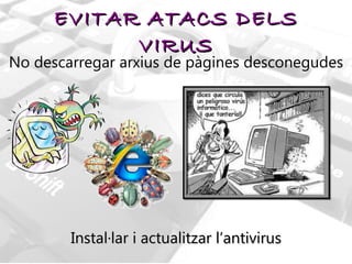 EVITAR ATACS DELS VIRUS No descarregar arxius de pàgines desconegudes Instal·lar i actualitzar l’antivirus 