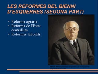 LES REFORMES DEL BIENNI D'ESQUERRES (SEGONA PART)‏ ,[object Object],[object Object],[object Object],Manuel Azaña , president del govern que va impulsar el programa de reformes. 