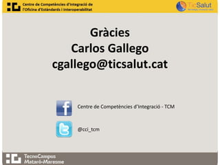 Gràcies
Carlos Gallego
cgallego@ticsalut.cat

Centre de Competències d’Integració - TCM

@cci_tcm

 