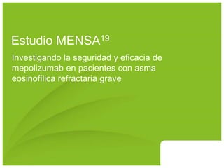Estudio MENSA19
Investigando la seguridad y eficacia de
mepolizumab en pacientes con asma
eosinofílica refractaria grave
 