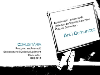 COMUSITÀRIA
          Postgrau en Animació
Sociocultural i Desenvolupament
                      Comunitari
                      IDEC 2011
 