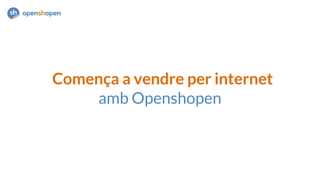 Comença a vendre per internet
amb Openshopen
 