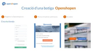 Creació d’una botiga Openshopen
Registra’t a Openshopen.es Revisa el mail de confirmació. Accedeix
 
