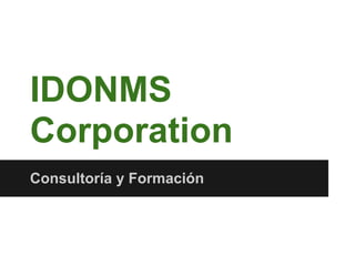IDONMS
Corporation
Consultoría y Formación
 